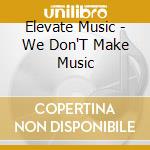 Elevate Music - We Don'T Make Music cd