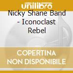 Nicky Shane Band - Iconoclast Rebel cd musicale di Nicky Shane Band