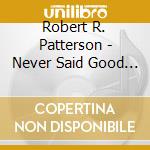 Robert R. Patterson - Never Said Good Bye cd musicale di Robert R. Patterson