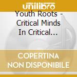 Youth Roots - Critical Minds In Critical Times cd