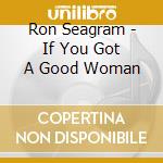 Ron Seagram - If You Got A Good Woman cd