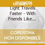 Light Travels Faster - With Friends Like These cd