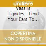 Vassilis Tigirides - Lend Your Ears To My Sorrow cd musicale di Vassilis Tigirides