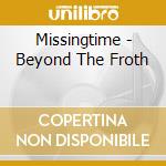Missingtime - Beyond The Froth cd