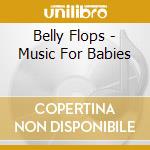 Belly Flops - Music For Babies cd