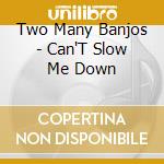 Two Many Banjos - Can'T Slow Me Down cd musicale di Two Many Banjos