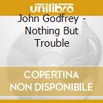 John Godfrey - Nothing But Trouble cd