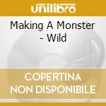 Making A Monster - Wild cd musicale di Making A Monster