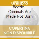 Beezle - Criminals Are Made Not Born cd