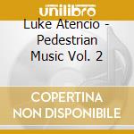 Luke Atencio - Pedestrian Music Vol. 2 cd musicale di Luke Atencio