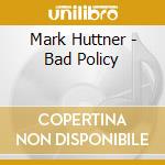 Mark Huttner - Bad Policy cd
