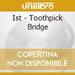 Ist - Toothpick Bridge cd musicale di Ist