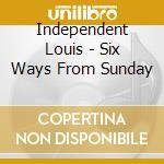 Independent Louis - Six Ways From Sunday cd