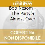 Bob Nesom - The Party'S Almost Over cd