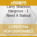 Larry Shannon Hargrove - I Need A Bailout cd