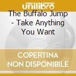The Buffalo Jump - Take Anything You Want cd musicale di The Buffalo Jump