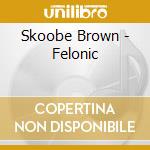 Skoobe Brown - Felonic cd