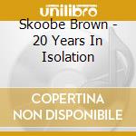 Skoobe Brown - 20 Years In Isolation cd