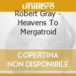 Robert Gray - Heavens To Mergatroid cd