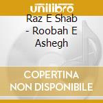 Raz E Shab - Roobah E Ashegh cd musicale di Raz E Shab