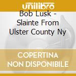 Bob Lusk - Slainte From Ulster County Ny cd