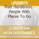 Matt Henderson - People With Places To Go cd