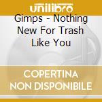 Gimps - Nothing New For Trash Like You cd