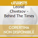 Leonid Chvetsov - Behind The Times cd musicale di Leonid Chvetsov