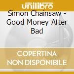 Simon Chainsaw - Good Money After Bad cd