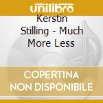 Kerstin Stilling - Much More Less cd musicale di Kerstin Stilling
