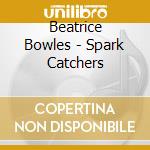 Beatrice Bowles - Spark Catchers cd musicale di Beatrice Bowles