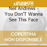 Neil Andrews - You Don'T Wanna See This Face cd