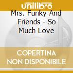 Mrs. Funky And Friends - So Much Love cd musicale di Mrs. Funky And Friends