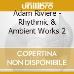 Adam Riviere - Rhythmic & Ambient Works 2 cd