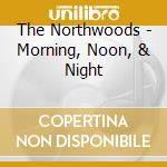 The Northwoods - Morning, Noon, & Night cd