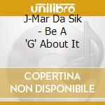 J-Mar Da Sik - Be A 'G' About It cd