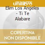 Elim Los Angeles - Ti Te Alabare cd