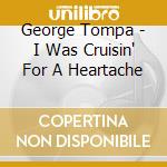 George Tompa - I Was Cruisin' For A Heartache cd