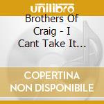 Brothers Of Craig - I Cant Take It Anymore cd musicale di Brothers Of Craig