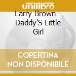Larry Brown - Daddy'S Little Girl cd musicale di Larry Brown