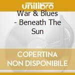 War & Blues - Beneath The Sun cd