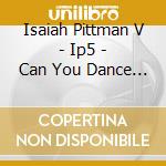 Isaiah Pittman V - Ip5 - Can You Dance - Singles cd