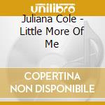Juliana Cole - Little More Of Me cd musicale di Juliana Cole