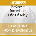 K-Riley - Incredible: Life Of Riley cd