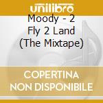 Moody - 2 Fly 2 Land (The Mixtape) cd