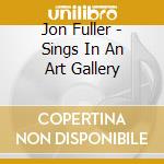 Jon Fuller - Sings In An Art Gallery cd musicale di Jon Fuller