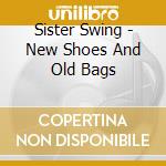 Sister Swing - New Shoes And Old Bags cd musicale di Sister Swing