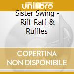 Sister Swing - Riff Raff & Ruffles cd musicale di Sister Swing