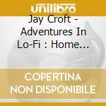 Jay Croft - Adventures In Lo-Fi : Home Recordings 1 cd