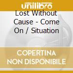 Lost Without Cause - Come On / Situation cd
